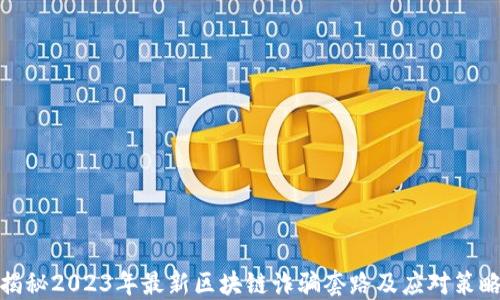 
揭秘2023年最新区块链诈骗套路及应对策略