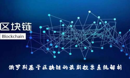 俄罗斯基于区块链的最新投票系统解析