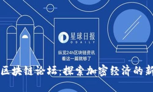 火币区块链论坛：探索加密经济的新未来