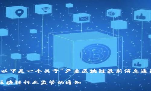 当然可以。以下是一个关于“严查区块链最新消息通知”的模板。

关于加强区块链行业监管的通知