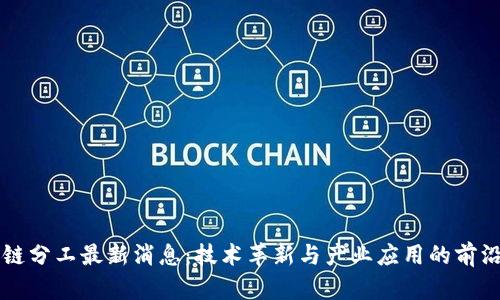 区块链分工最新消息：技术革新与产业应用的前沿动态