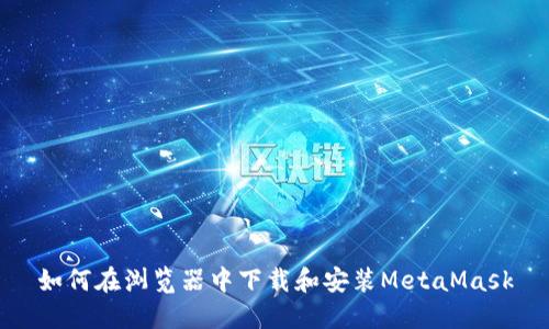 如何在浏览器中下载和安装MetaMask