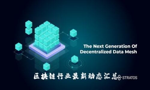 区块链行业最新动态汇总