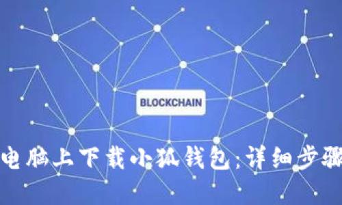 如何在电脑上下载小狐钱包：详细步骤与技巧