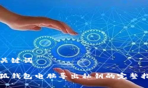 和关键词

小狐钱包电脑导出私钥的完整指南