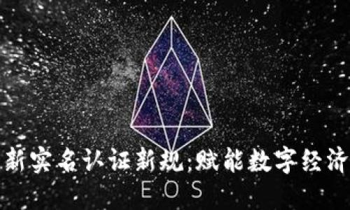 区块链最新实名认证新规：赋能数字经济的新机遇