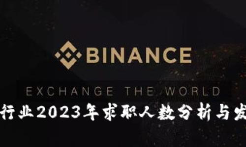 内容：

区块链行业2023年求职人数分析与发展趋势