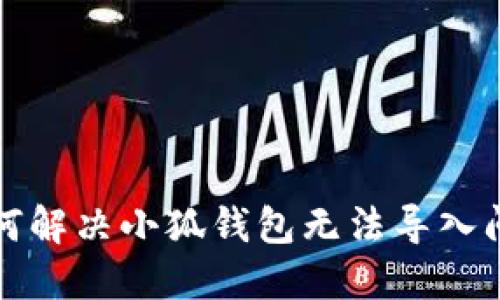 如何解决小狐钱包无法导入问题