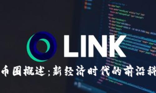 区块链产品与币圈概述：新经济时代的前沿科技与投资机会