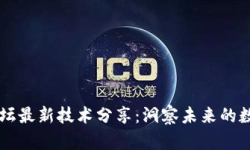 区块链论坛最新技术分享：洞察未来的数字化变革