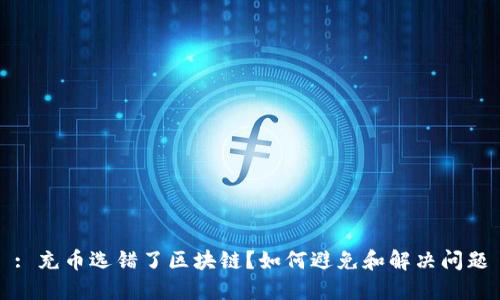 : 充币选错了区块链？如何避免和解决问题
