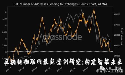 区块链物联网最新案例研究：构建智能未来