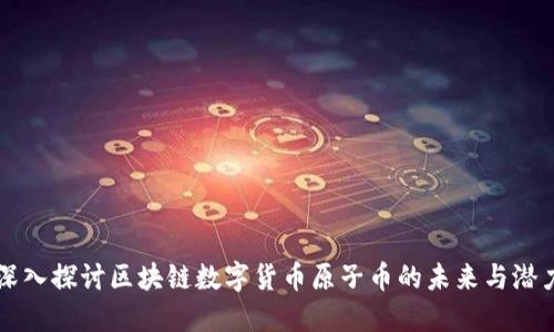 深入探讨区块链数字货币原子币的未来与潜力