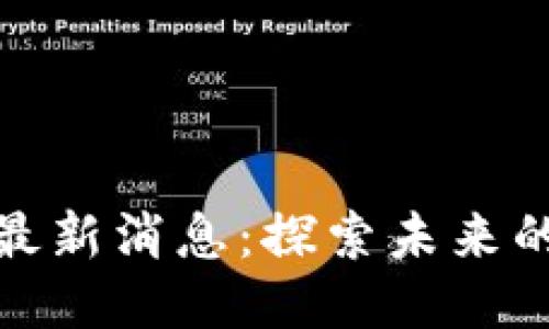 区块链BNB最新消息：探索未来的潜力与挑战