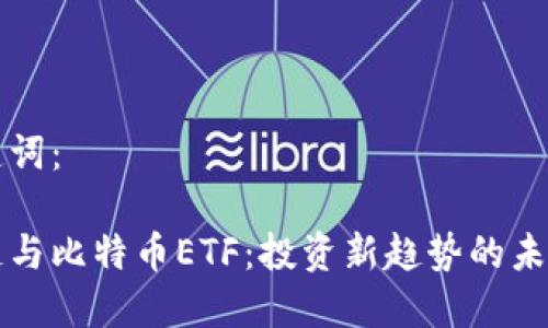 和关键词：

区块链与比特币ETF：投资新趋势的未来展望