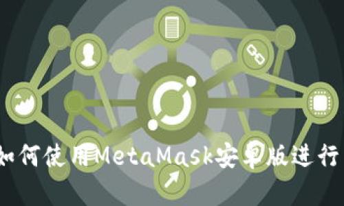 详细解析：如何使用MetaMask安卓版进行区块链操作