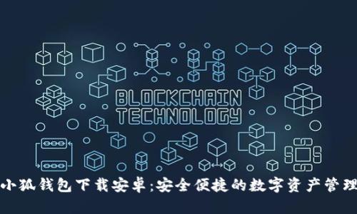 最新小狐钱包下载安卓：安全便捷的数字资产管理工具