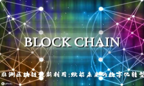 非洲区块链最新利用：赋能未来的数字化转型