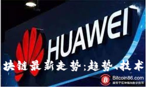 全球区块链最新走势：趋势、技术与挑战