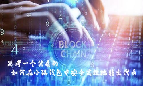 思考一个优质的  
 如何在小狐钱包中安全高效地转出代币
