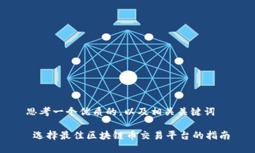 思考一个优质的，以及相关关键词

 选择最佳区块链币交易平台的指南