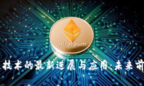 区块链技术的最新进展与应用：未来前景展望