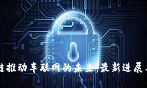 区块链推动车联网的未来：最新进展与挑战