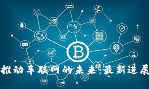 区块链推动车联网的未来：最新进展与挑战