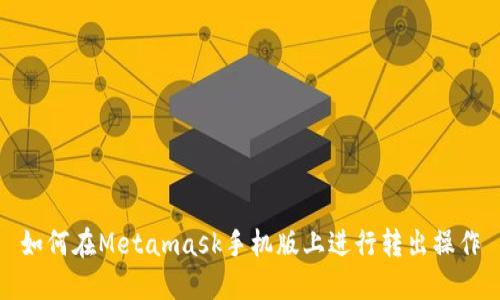 如何在Metamask手机版上进行转出操作