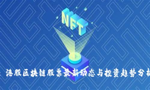 : 港股区块链股票最新动态与投资趋势分析