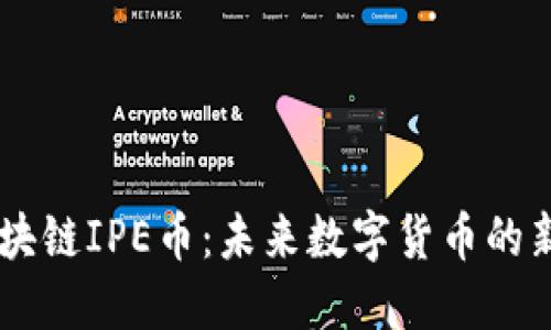 区块链IPE币：未来数字货币的新星