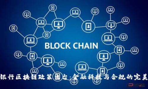 最新银行区块链政策出台：金融科技与合规的完美结合