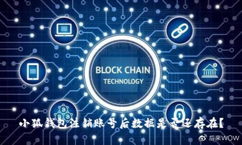 小狐钱包注销账号后数据是否还存在？