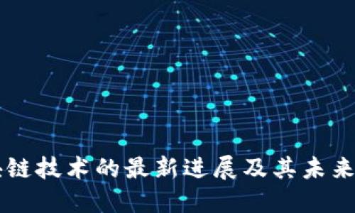 区块链技术的最新进展及其未来展望