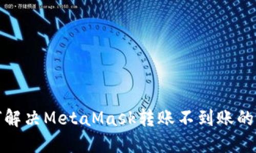 如何解决MetaMask转账不到账的问题