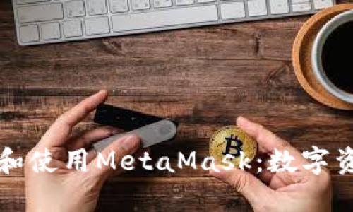 如何获取和使用MetaMask：数字资产的桥梁