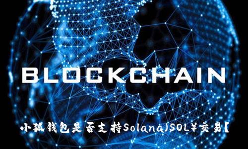小狐钱包是否支持Solana（SOL）交易？