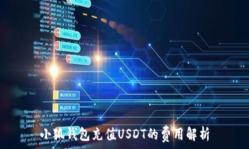   
小狐钱包充值USDT的费用解析