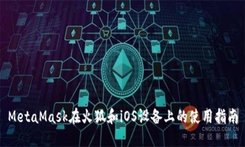 MetaMask在火狐和iOS设备上的使用指南