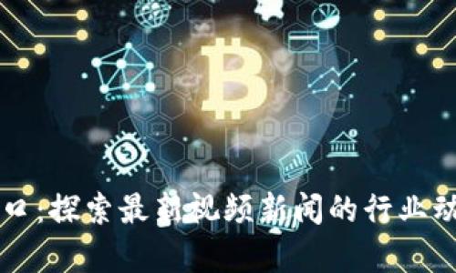 区块链风口：探索最新视频新闻的行业动态与前景