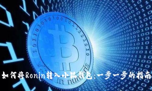如何将Ronin转入小狐钱包：一步一步的指南