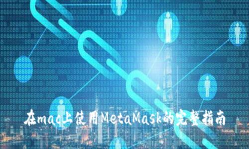 在mac上使用MetaMask的完整指南