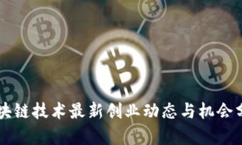 区块链技术最新创业动态与机会分析