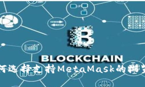 如何选择支持MetaMask的浏览器