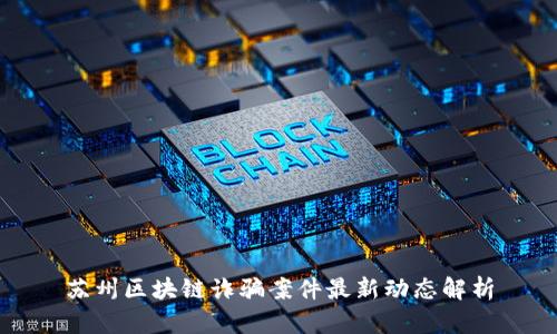 苏州区块链诈骗案件最新动态解析