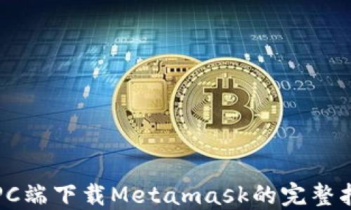 
在PC端下载Metamask的完整指南