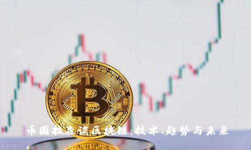 币圈拉森谈区块链：技术、趋势与未来