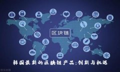 韩国最新的区块链产品：