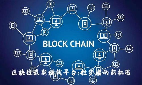 区块链最新赚钱平台：投资者的新机遇