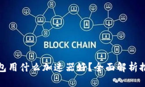 小狐钱包用什么加速器好？全面解析推荐方案